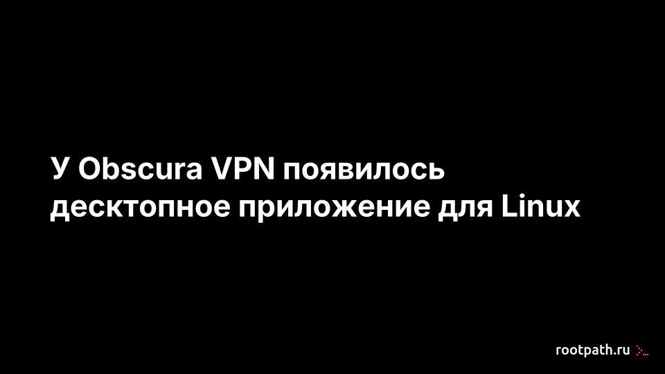 У Obscura VPN появилось десктопное приложение для Linux